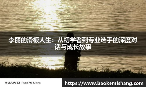 李丽的滑板人生：从初学者到专业选手的深度对话与成长故事