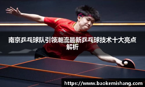 南京乒乓球队引领潮流最新乒乓球技术十大亮点解析