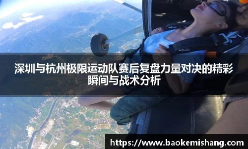 深圳与杭州极限运动队赛后复盘力量对决的精彩瞬间与战术分析