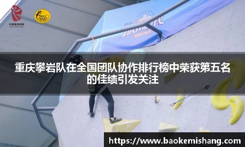 重庆攀岩队在全国团队协作排行榜中荣获第五名的佳绩引发关注