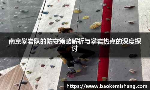 南京攀岩队的防守策略解析与攀岩热点的深度探讨