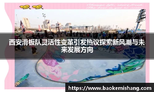 西安滑板队灵活性变革引发热议探索新风潮与未来发展方向