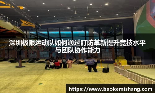 深圳极限运动队如何通过盯防革新提升竞技水平与团队协作能力